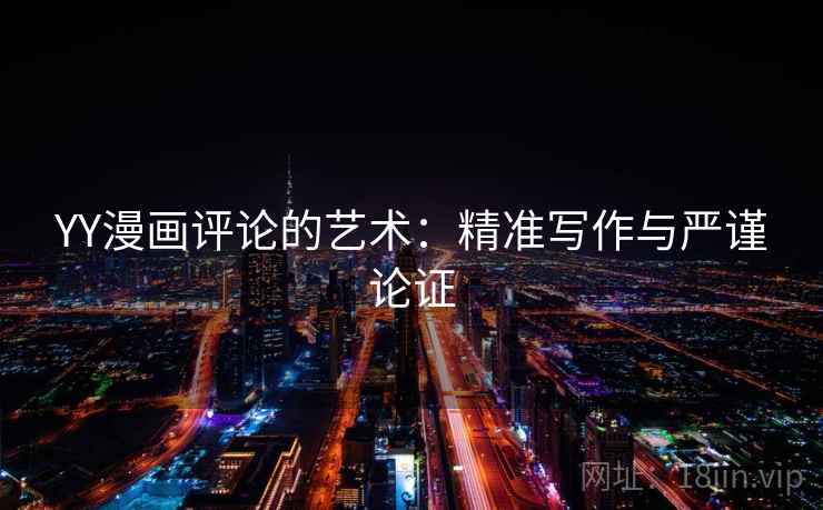 YY漫画评论的艺术:精准写作与严谨论证