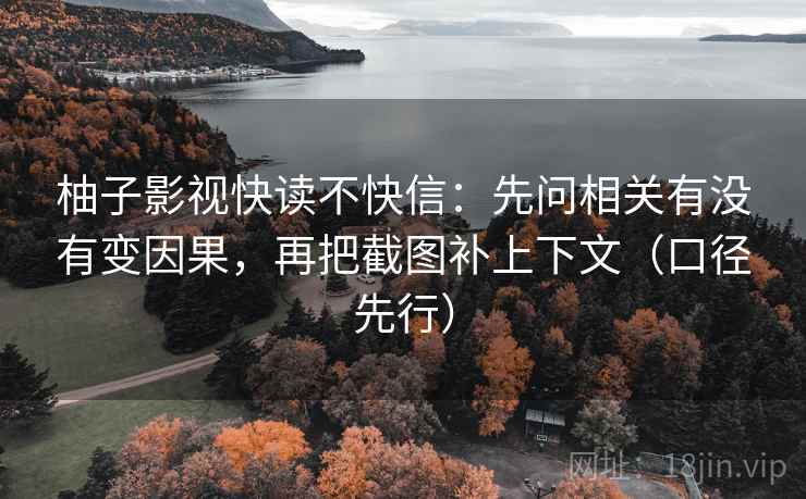 柚子影视快读不快信：先问相关有没有变因果，再把截图补上下文（口径先行）