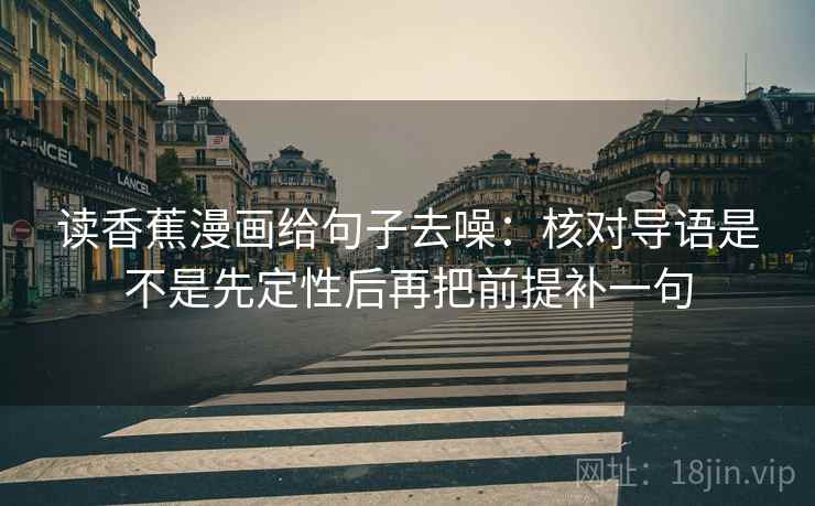 读香蕉漫画给句子去噪:核对导语是不是先定性后再把前提补一句