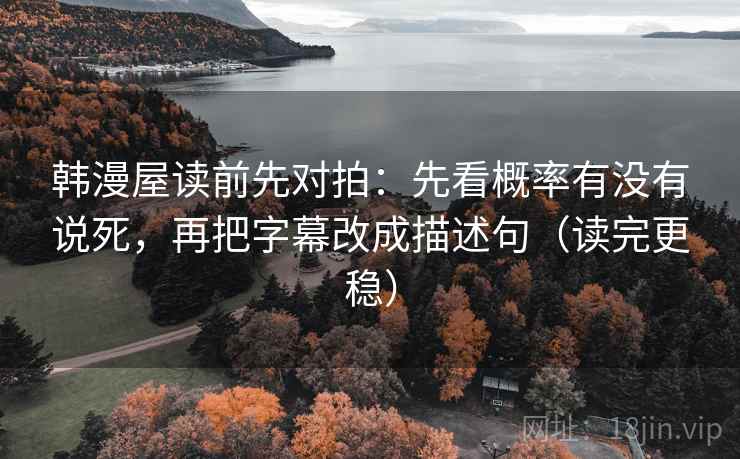 韩漫屋读前先对拍:先看概率有没有说死,再把字幕改成描述句(读完更稳)