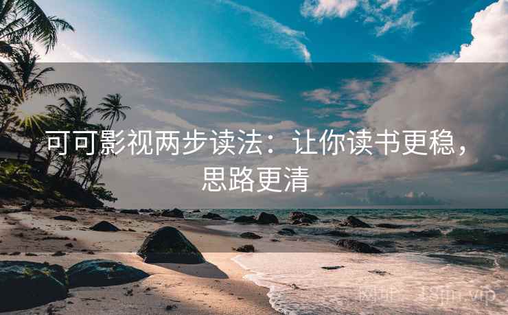 可可影视两步读法:让你读书更稳,思路更清