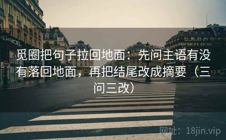 觅圈把句子拉回地面:先问主语有没有落回地面,再把结尾改成摘要(三问三改)