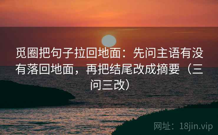 觅圈把句子拉回地面:先问主语有没有落回地面,再把结尾改成摘要(三问三改)