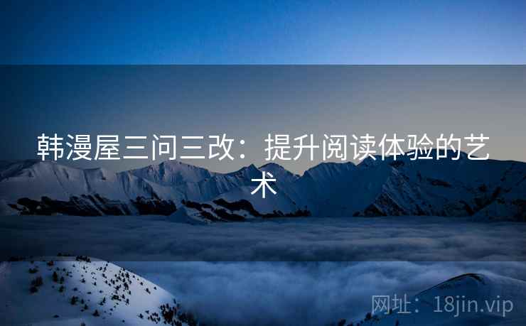 韩漫屋三问三改:提升阅读体验的艺术