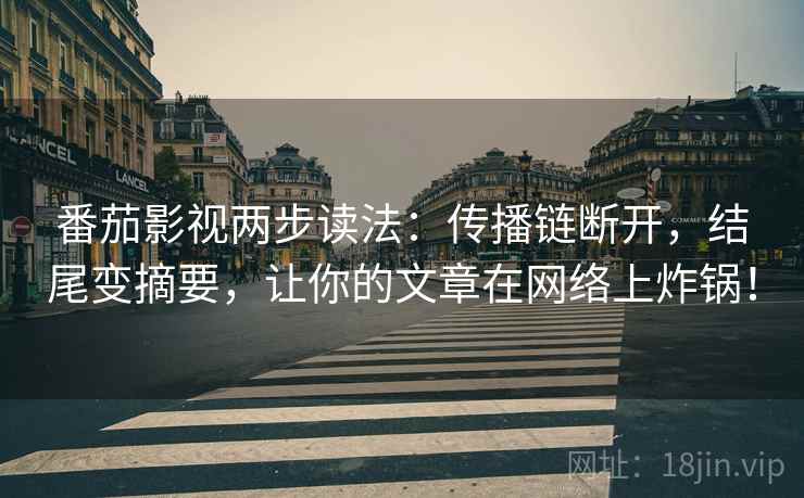 番茄影视两步读法:传播链断开,结尾变摘要,让你的文章在网络上炸锅!