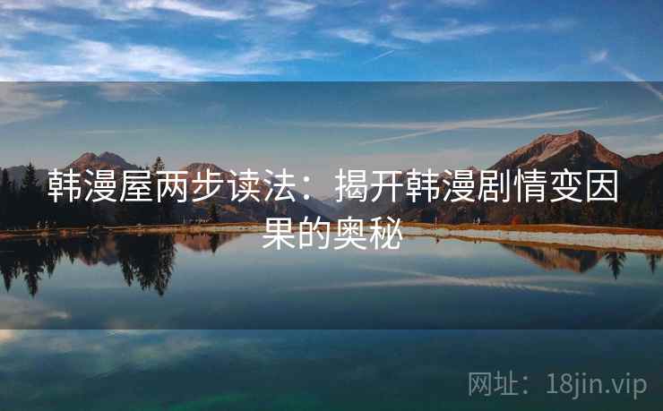韩漫屋两步读法:揭开韩漫剧情变因果的奥秘