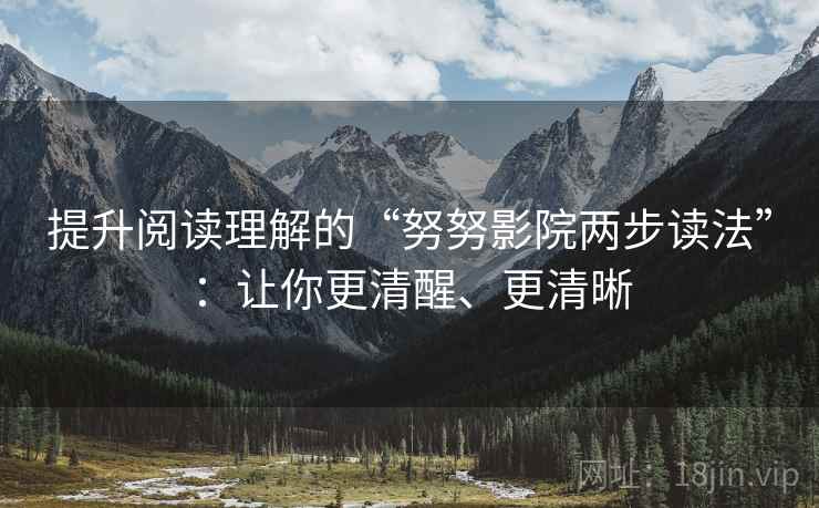 提升阅读理解的“努努影院两步读法”：让你更清醒、更清晰