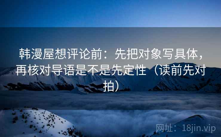 韩漫屋想评论前：先把对象写具体，再核对导语是不是先定性（读前先对拍）