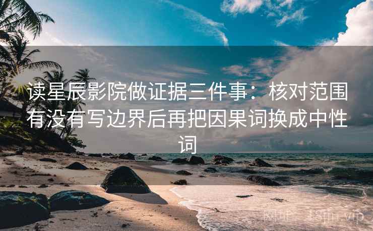 读星辰影院做证据三件事：核对范围有没有写边界后再把因果词换成中性词